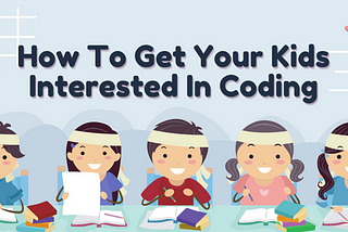 How To Get Your Kids Interested In Coding