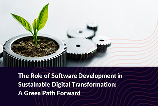 The Role of Software Development in Sustainable Digital Transformation: A Green Path Forward