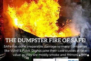 The Dumpster fire of SAFe! SAFe has done irreparable damage to many companies like Volvo & Fitbit. Do not take their case studies at face value, they are mostly smoke & mirrors.