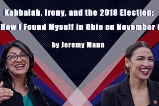 Kabbalah, Irony, and the 2018 Election: Or How I Found Myself in Ohio on November 6th