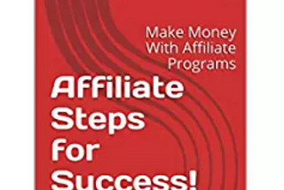 Affiliate Steps for Success! Make money with affiliate programs.