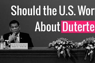 Should the U.S. Worry About Duterte?