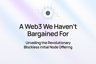 A Web3 We Haven’t Bargained For — Unveiling Blockless Initial Node Offering