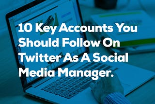 10 Key Accounts You Should Follow On Twitter as a Social Media Manager