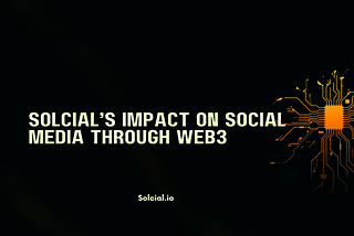 SOLCIAL’s IMPACT ON SOCIAL MEDIA THROUGH WEB3