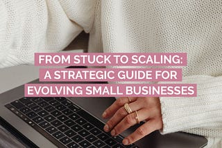 From Stuck to Scaling: A Strategic Guide for Evolving Businesses