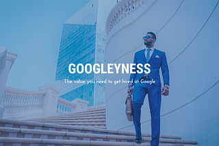 Googleyness, Culture-fit and Culture-add. Google’s way of hiring.