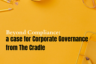 Beyond Compliance: a Case for Corporate Governance from The Cradle