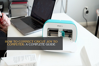 How to Connect Cricut Joy to Computer: A Complete Guide