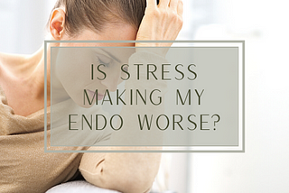 Is Stress Making Your Endo Worse?