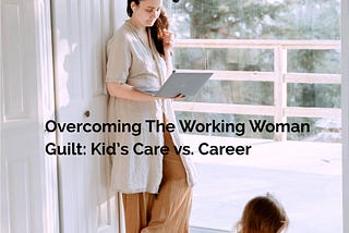 Overcoming the working woman guilt : kid’s care vs. career