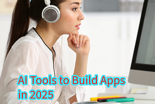 AI Tools to Build Apps in 2025 (Development Advantages and Benefits)