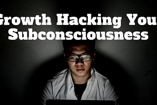 Growth Hacking Your Subconsciousness