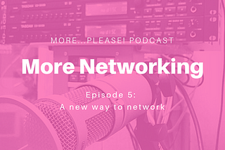 More…Please! More Networking Episode 5