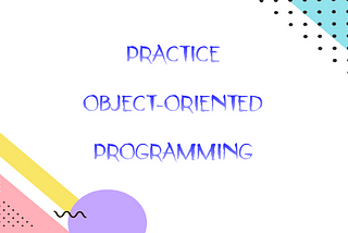 How to Practice Object-Oriented Programming