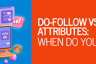Do-Follow vs Nofollow Attributes: When Do You Use Them?