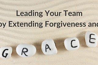 Leading Your Team by Extending Forgiveness and Grace