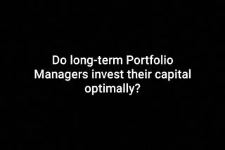 Do long term Investment Managers invest their Capital optimally?