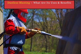 Understanding Dustless Blasting — What Are Its Uses & Benefits