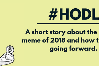 HODL — A short story about the biggest meme of 2018 and how to treat it going forward.