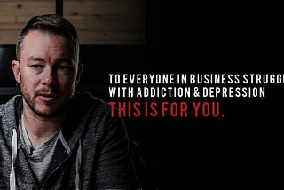 To Everyone In Business Struggling With Addiction & Depression, This Is For You.