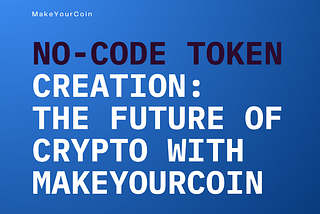 No-Code Token Creation: The Future of Crypto for Beginners with MakeYourCoin