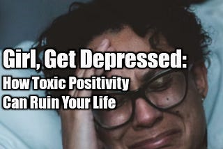 Girl, Get Depressed: How Toxic Positivity Ruins Your Life