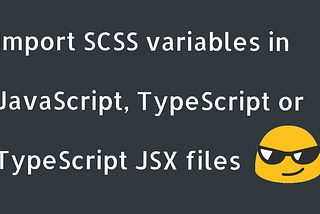 Using SCSS variables inside your JavaScript, TypeScript or TypeScript JSX files