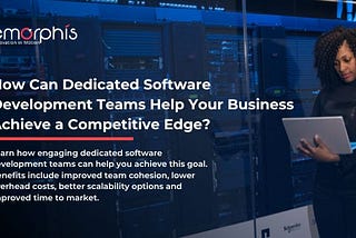 How Can Dedicated Software Development Teams Help Your Business Achieve a Competitive Edge?