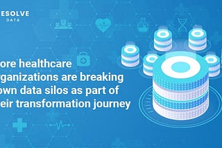 More healthcare organizations are breaking down data silos as part of their transformation journey