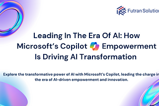 Leading in the Era of AI: How Microsoft’s Copilot Empowerment is Driving AI Transformation