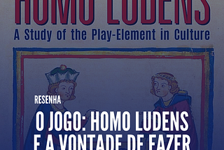 O JOGO: Homo ludens e a vontade de fazer