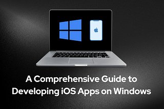 A Comprehensive Guide to Developing iOS Apps on Windows