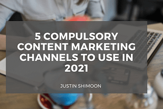 5 Compulsory Content Marketing Channels to Use in 2021