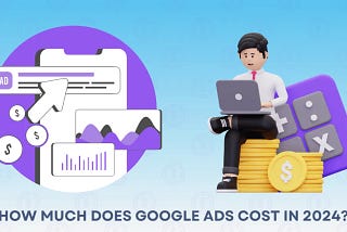 How Much Does Google Ads Cost in 2024?
