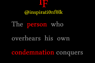 The person who overhears his own condemnation conquers the whole world.