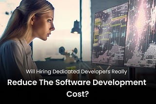 Will Hiring Dedicated Developers Reduce the Software Development Cost?