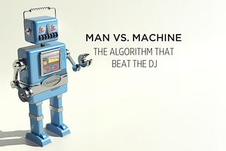 Man vs. Machine — The Algorithm that beat the DJ