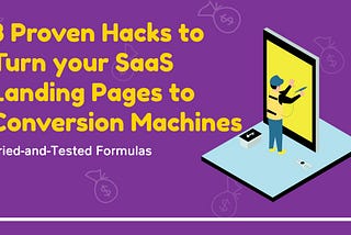 8 Proven Hacks to Turn your SaaS Landing Pages into Conversion Machines