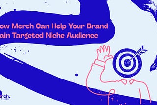 How Merch Can Help Your Brand Gain Targeted Niche Audience