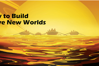 How to Build Brave New Worlds: Part One