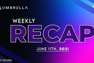 Umbrella Network Weekly Recap: Week of June 7th, 2021