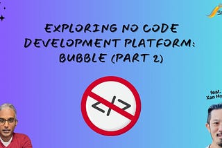 [Part 2] Exploring No Code Development Platform: Bubble (feat. Xan Hong)