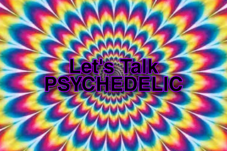 Let’s Talk Psychedelic