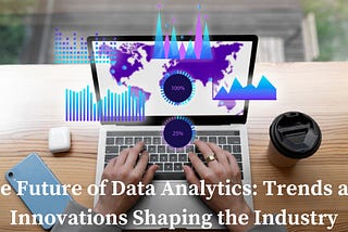 The Future of Data Analytics: Trends and Innovations Shaping the Industry