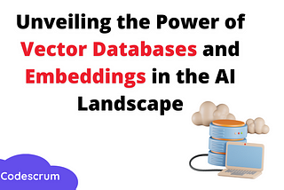Unveiling the Power of Vector Databases and Embeddings in the AI Landscape
