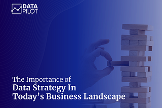 The Importance of Data Strategy in Today’s Business Landscape