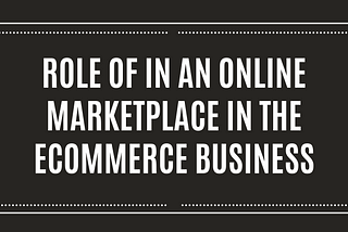 Role Of In An Online Marketplace In The Ecommerce Business