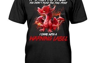 Dragon It’s not my fault you didn’t read the fine print I came with a warning label shirt, hoodie…