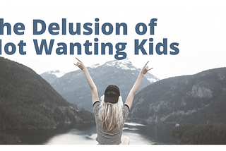 The Delusion of Not Wanting Kids